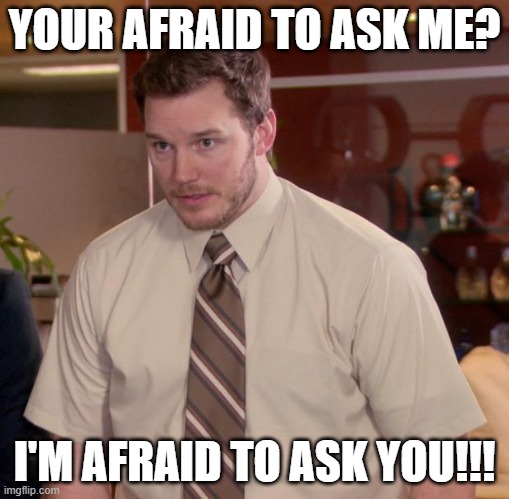 Afraid To Ask Andy | YOUR AFRAID TO ASK ME? I'M AFRAID TO ASK YOU!!! | image tagged in memes,afraid to ask andy | made w/ Imgflip meme maker