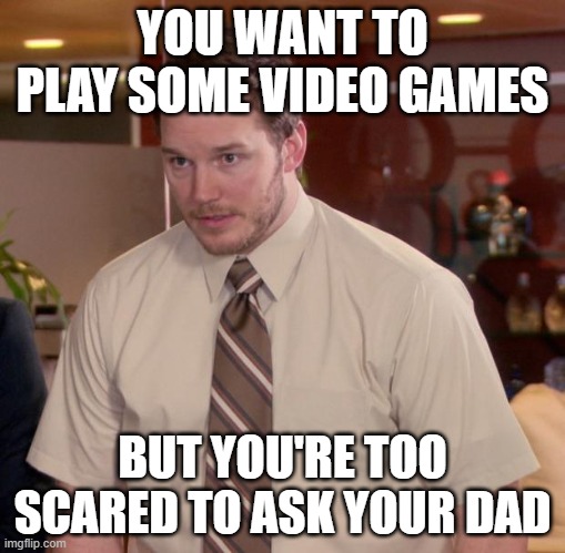*breathing intensifies* | YOU WANT TO PLAY SOME VIDEO GAMES; BUT YOU'RE TOO SCARED TO ASK YOUR DAD | image tagged in memes,afraid to ask andy | made w/ Imgflip meme maker