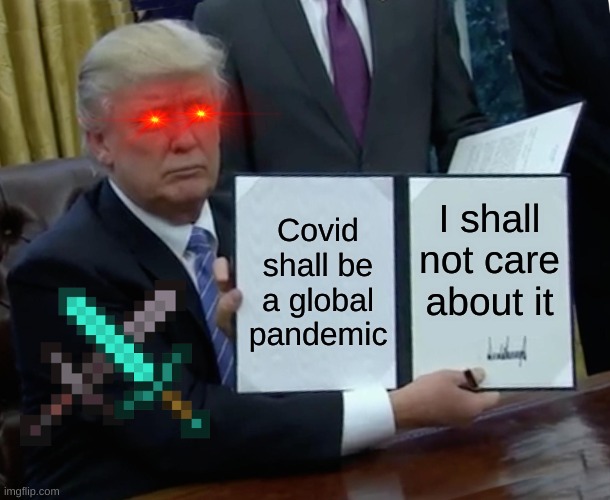 Donald Trump be like | Covid shall be a global pandemic; I shall not care about it | image tagged in memes,trump bill signing | made w/ Imgflip meme maker