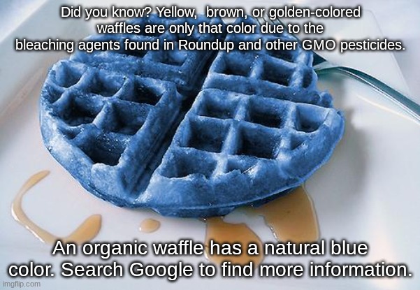the more you know | Did you know? Yellow,  brown, or golden-colored waffles are only that color due to the bleaching agents found in Roundup and other GMO pesticides. An organic waffle has a natural blue color. Search Google to find more information. | image tagged in the more you know,fun fact,memes,funny | made w/ Imgflip meme maker