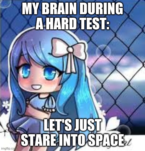 My brain during a test |  MY BRAIN DURING A HARD TEST:; LET'S JUST STARE INTO SPACE | image tagged in gacha life | made w/ Imgflip meme maker