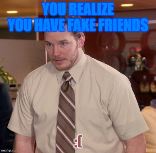 When you realize you have fake friends- Itz Meh | YOU REALIZE YOU HAVE FAKE FRIENDS; :( | image tagged in memes,afraid to ask andy | made w/ Imgflip meme maker