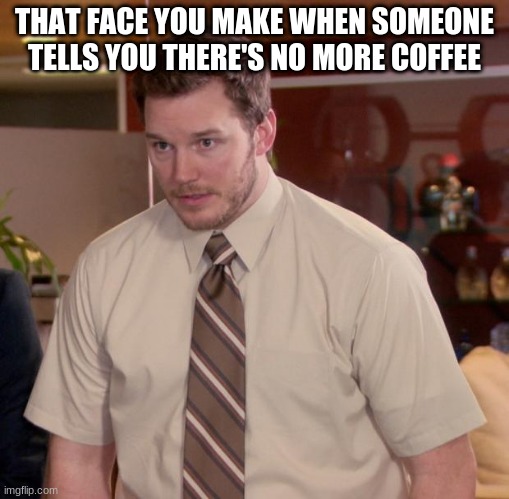 coffee is life | THAT FACE YOU MAKE WHEN SOMEONE TELLS YOU THERE'S NO MORE COFFEE | image tagged in memes,afraid to ask andy | made w/ Imgflip meme maker