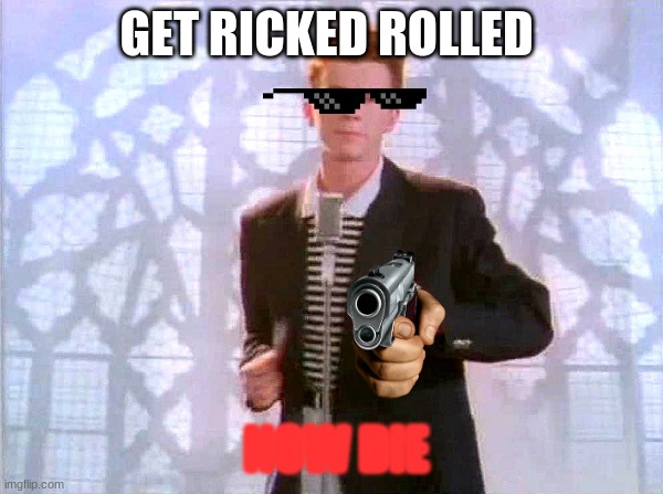 rickrolling | GET RICKED ROLLED; NOW DIE | image tagged in rickrolling | made w/ Imgflip meme maker