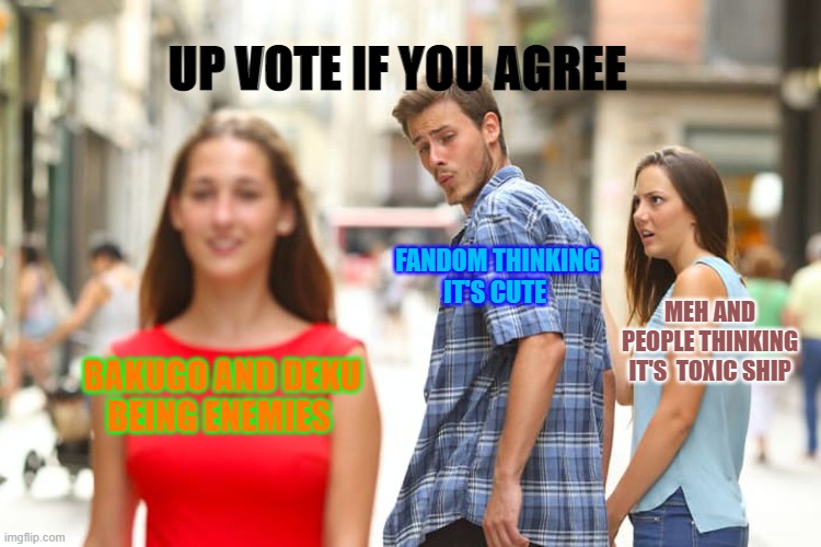 BakuDeku is just Toxic | UP VOTE IF YOU AGREE; FANDOM THINKING
IT'S CUTE; MEH AND PEOPLE THINKING IT'S  TOXIC SHIP; BAKUGO AND DEKU 
BEING ENEMIES | image tagged in memes,distracted boyfriend | made w/ Imgflip meme maker