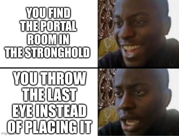 Oh yeah! Oh no... | YOU FIND THE PORTAL ROOM IN THE STRONGHOLD; YOU THROW THE LAST EYE INSTEAD OF PLACING IT | image tagged in oh yeah oh no | made w/ Imgflip meme maker