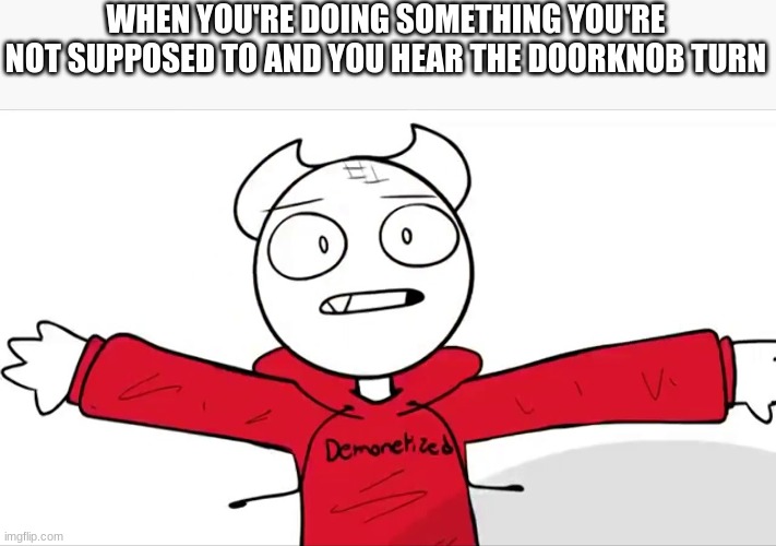 WHEN YOU'RE DOING SOMETHING YOU'RE NOT SUPPOSED TO AND YOU HEAR THE DOORKNOB TURN | made w/ Imgflip meme maker