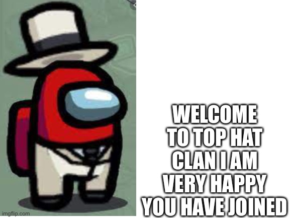 Blank White Template | WELCOME TO TOP HAT CLAN I AM VERY HAPPY YOU HAVE JOINED | image tagged in blank white template | made w/ Imgflip meme maker