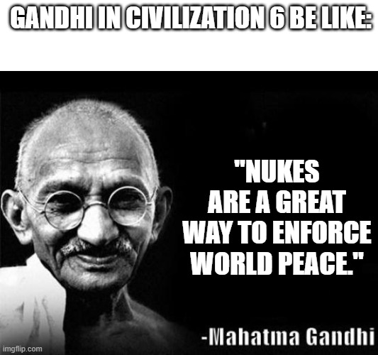 Mahatma Gandhi Rocks | GANDHI IN CIVILIZATION 6 BE LIKE:; "NUKES ARE A GREAT WAY TO ENFORCE WORLD PEACE." | image tagged in mahatma gandhi rocks | made w/ Imgflip meme maker