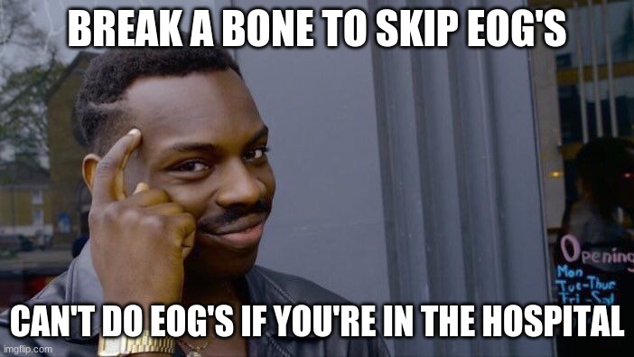Worth the risk | BREAK A BONE TO SKIP EOG'S; CAN'T DO EOG'S IF YOU'RE IN THE HOSPITAL | image tagged in memes,roll safe think about it | made w/ Imgflip meme maker