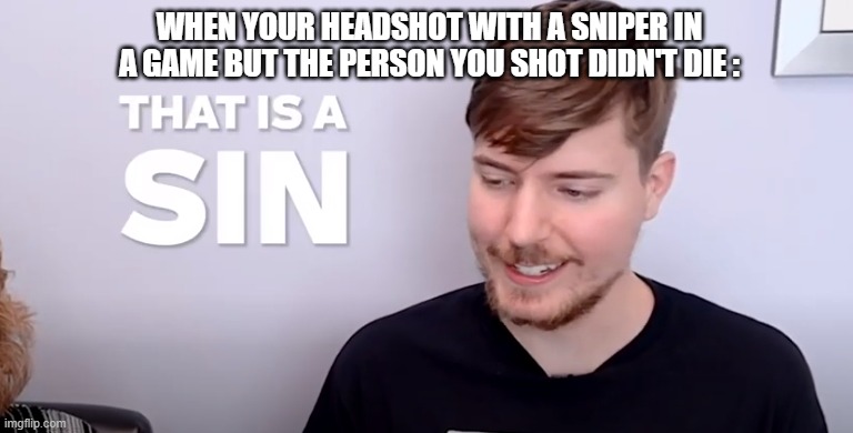 how | WHEN YOUR HEADSHOT WITH A SNIPER IN A GAME BUT THE PERSON YOU SHOT DIDN'T DIE : | image tagged in that is a sin | made w/ Imgflip meme maker