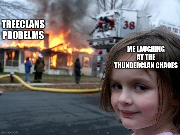 Ignoring my own problems be like |  TREECLANS PROBELMS; ME LAUGHING AT THE THUNDERCLAN CHAOES | image tagged in memes,disaster girl | made w/ Imgflip meme maker