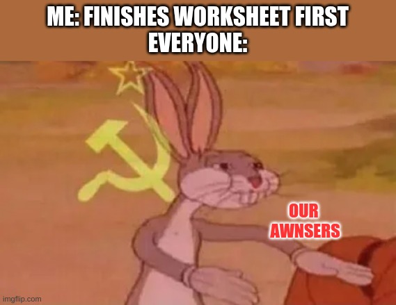 s c h o o l | ME: FINISHES WORKSHEET FIRST

EVERYONE:; OUR 
AWNSERS | image tagged in bugs bunny communist,school | made w/ Imgflip meme maker