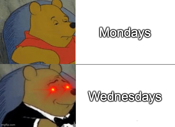 It is wednesday everyday in a perfect world my dudes | Mondays; Wednesdays | image tagged in memes,tuxedo winnie the pooh | made w/ Imgflip meme maker