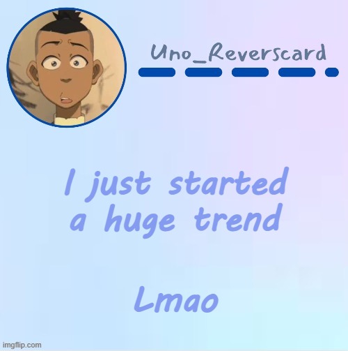 Uno_Reversecard Sokka temp (Made by Suga-.) | I just started a huge trend; Lmao | image tagged in uno_reversecard sokka temp made by suga- | made w/ Imgflip meme maker