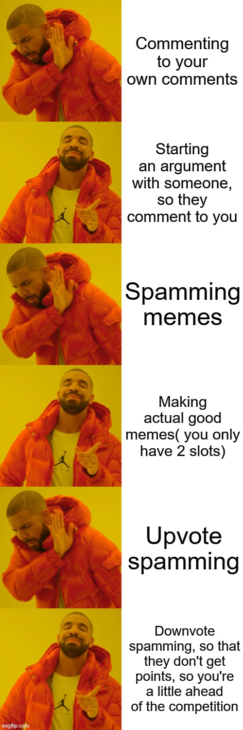 Point grabbing manual | Commenting to your own comments; Starting an argument with someone, so they comment to you; Spamming memes; Making actual good memes( you only have 2 slots); Upvote spamming; Downvote spamming, so that they don't get points, so you're a little ahead of the competition | image tagged in memes,drake hotline bling | made w/ Imgflip meme maker