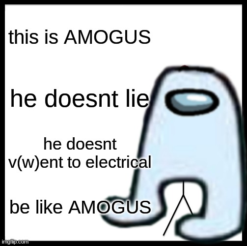 be like m0gos | this is AMOGUS; he doesnt lie; he doesnt v(w)ent to electrical; be like AMOGUS | image tagged in fun,amogus,sus | made w/ Imgflip meme maker