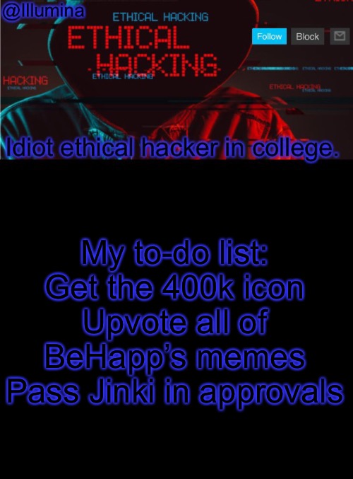 *sigh* | My to-do list:
Get the 400k icon
Upvote all of BeHapp’s memes
Pass Jinki in approvals | image tagged in illumina ethical hacking temp extended | made w/ Imgflip meme maker