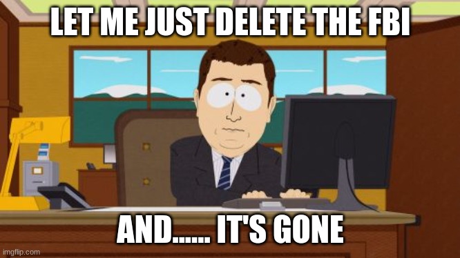 Deleting the FBI | LET ME JUST DELETE THE FBI; AND...... IT'S GONE | image tagged in memes,aaaaand its gone | made w/ Imgflip meme maker