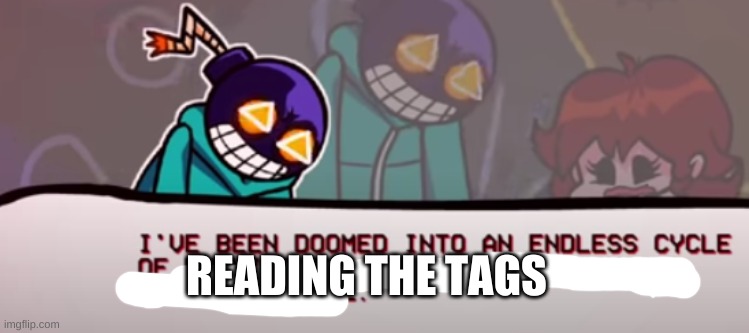 ive been doomed to an endless cycle | READING THE TAGS | image tagged in ive been doomed to an endless cycle | made w/ Imgflip meme maker