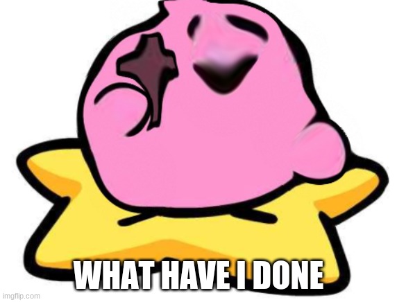 WHAT HAVE I DONE | image tagged in kirby | made w/ Imgflip meme maker