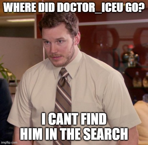 this isnt meant to get upvotes, i genuinely need to know | WHERE DID DOCTOR_ICEU GO? I CANT FIND HIM IN THE SEARCH | image tagged in memes,afraid to ask andy | made w/ Imgflip meme maker