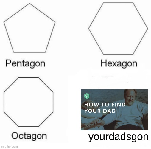 Pentagon Hexagon Octagon Meme | yourdadsgon | image tagged in memes,pentagon hexagon octagon | made w/ Imgflip meme maker