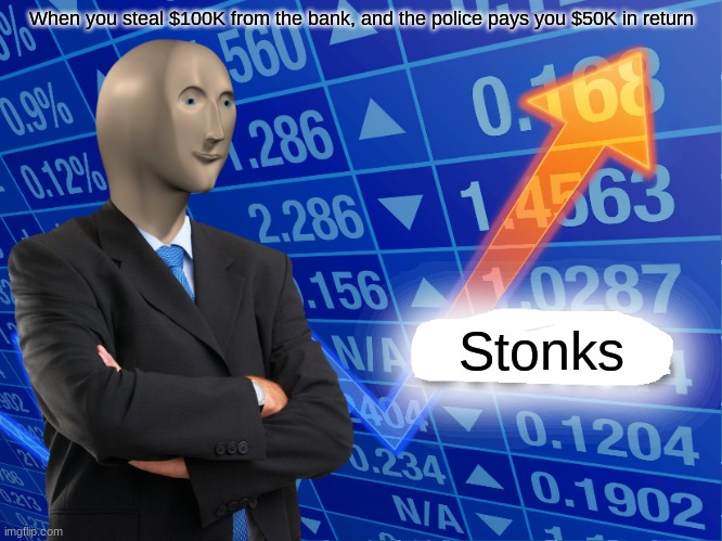 Bank stonks | When you steal $100K from the bank, and the police pays you $50K in return; Stonks | image tagged in empty stonks | made w/ Imgflip meme maker