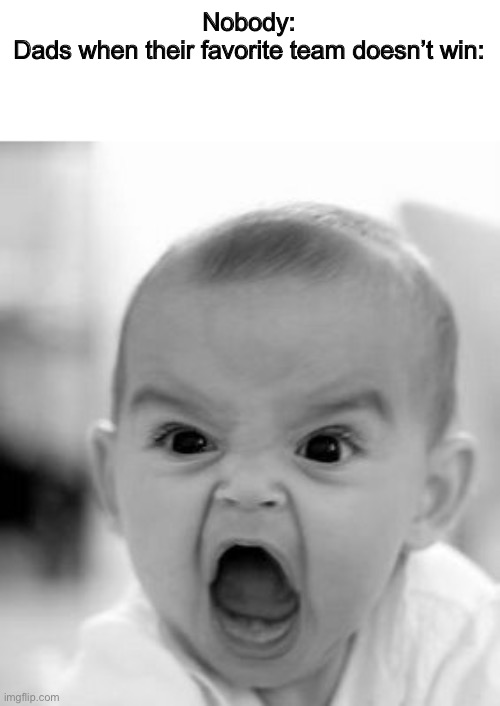 Angry Baby Meme | Nobody:
Dads when their favorite team doesn’t win: | image tagged in memes,angry baby | made w/ Imgflip meme maker