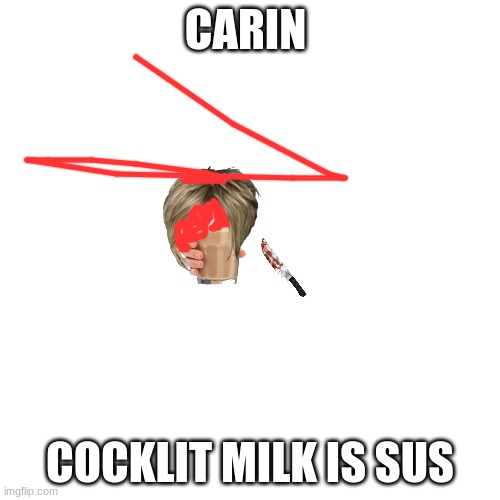 Blank Transparent Square | CARIN; COCKLIT MILK IS SUS | image tagged in memes,blank transparent square | made w/ Imgflip meme maker