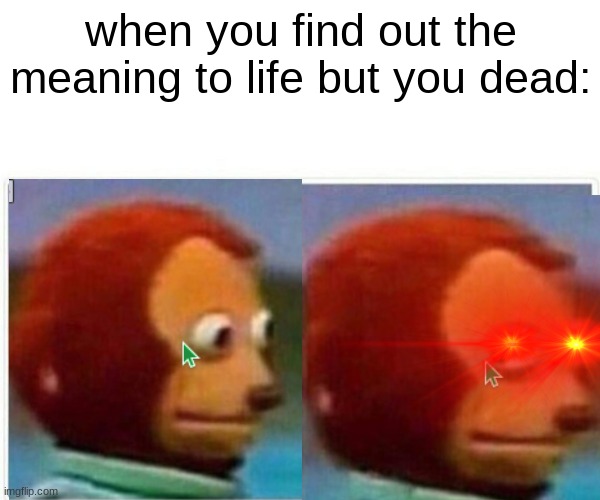 *Sigh* | when you find out the meaning to life but you dead: | image tagged in funny memes,monkey puppet,life,bruh moment | made w/ Imgflip meme maker