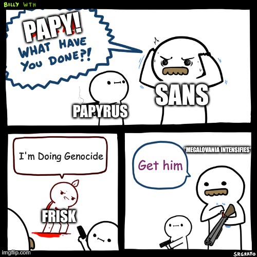 Undertale Meme | PAPY! SANS; PAPYRUS; I'm Doing Genocide; *MEGALOVANIA INTENSIFIES*; Get him; FRISK | image tagged in billy what have you done | made w/ Imgflip meme maker