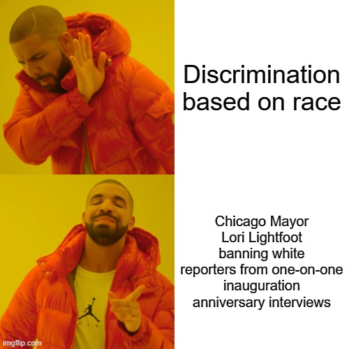 Chicago Mayor Lori Lightfoot Combats Too Much Whiteness | Discrimination based on race; Chicago Mayor Lori Lightfoot banning white reporters from one-on-one inauguration anniversary interviews | image tagged in memes,drake hotline bling,lori lightfoot,chicago mayor,racial discrimination | made w/ Imgflip meme maker