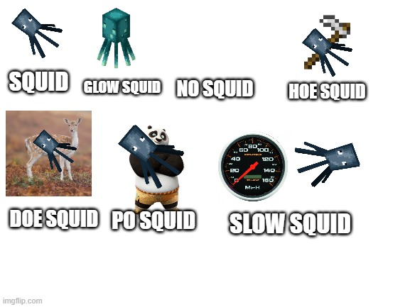 Squid | SQUID; GLOW SQUID; NO SQUID; HOE SQUID; SLOW SQUID; DOE SQUID; PO SQUID | image tagged in blank white template | made w/ Imgflip meme maker