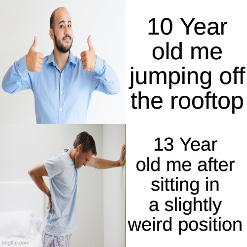 Why do our backs start hurting after sitting/sleeping weirdly? | 10 Year old me jumping off the rooftop; 13 Year old me after sitting in a slightly weird position | image tagged in memes | made w/ Imgflip meme maker