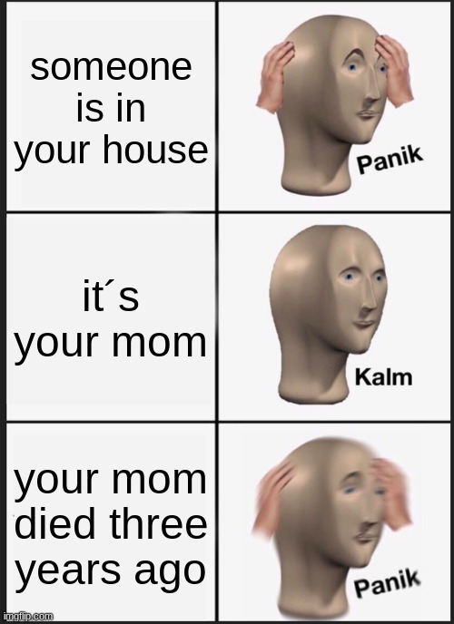 Panik Kalm Panik | someone is in your house; it´s your mom; your mom died three years ago | image tagged in memes,panik kalm panik | made w/ Imgflip meme maker