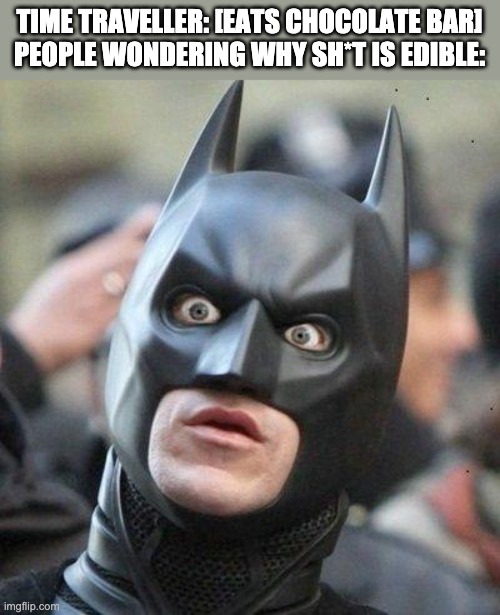 Shocked Batman | TIME TRAVELLER: [EATS CHOCOLATE BAR]
PEOPLE WONDERING WHY SH*T IS EDIBLE: | image tagged in shocked batman,time travel | made w/ Imgflip meme maker