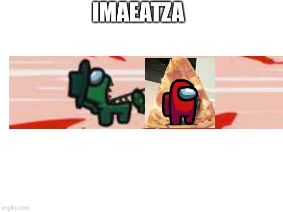 Imaeatza (credits to DJ.Corviknight) | IMAEATZA | image tagged in blank white template | made w/ Imgflip meme maker