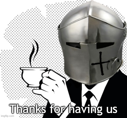 Coffee Crusader | Thanks for having us | image tagged in coffee crusader | made w/ Imgflip meme maker