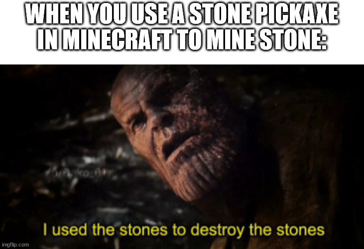 Y u reading da title? | WHEN YOU USE A STONE PICKAXE IN MINECRAFT TO MINE STONE: | image tagged in i used the stones to destroy the stones,minecraft,memes,funny,funny memes,too many tags | made w/ Imgflip meme maker