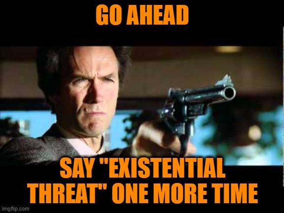 Played Out | GO AHEAD; SAY "EXISTENTIAL THREAT" ONE MORE TIME | image tagged in dirty harry,existential threat,climate change,green new deal | made w/ Imgflip meme maker