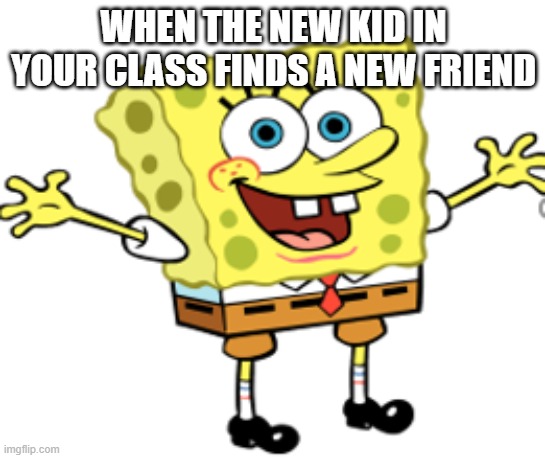 New Kid Meme | WHEN THE NEW KID IN YOUR CLASS FINDS A NEW FRIEND | image tagged in school,school meme | made w/ Imgflip meme maker
