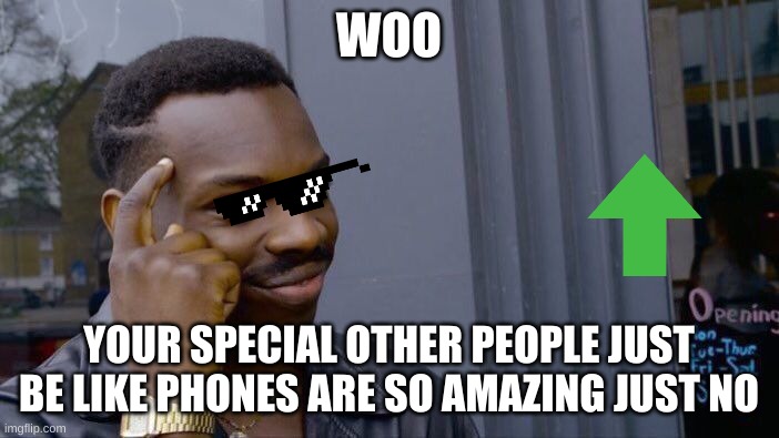 WOO YOUR SPECIAL OTHER PEOPLE JUST BE LIKE PHONES ARE SO AMAZING JUST NO | image tagged in memes,roll safe think about it | made w/ Imgflip meme maker