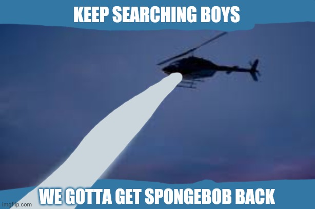 We gotta get Spongebob back | KEEP SEARCHING BOYS; WE GOTTA GET SPONGEBOB BACK | image tagged in keep searching boys we gotta find,spongebob | made w/ Imgflip meme maker