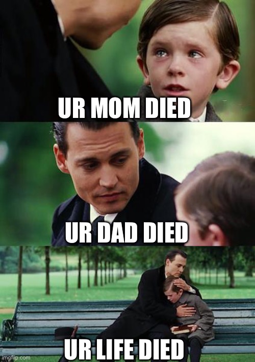 Finding Neverland Meme | UR MOM DIED; UR DAD DIED; UR LIFE DIED | image tagged in memes,finding neverland | made w/ Imgflip meme maker