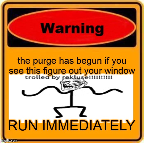 warning, the trolls are coming hide anywhere in your house do not engage if you see any trolls. | the purge has begun if you see this figure out your window; RUN IMMEDIATELY | image tagged in memes,warning sign | made w/ Imgflip meme maker