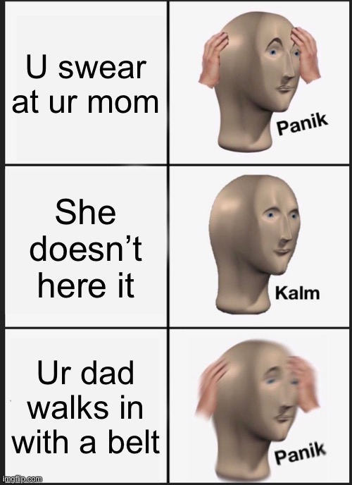 Let’s see if this meme can get to the front page it not | U swear at ur mom; She doesn’t here it; Ur dad walks in with a belt | image tagged in memes,panik kalm panik | made w/ Imgflip meme maker