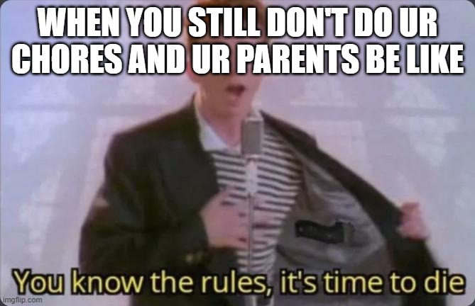 You know the rules, it's time to die | WHEN YOU STILL DON'T DO UR CHORES AND UR PARENTS BE LIKE | image tagged in you know the rules it's time to die | made w/ Imgflip meme maker