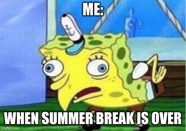 summer break | ME:; WHEN SUMMER BREAK IS OVER | image tagged in memes,mocking spongebob | made w/ Imgflip meme maker