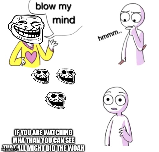 Blow my mind | IF YOU ARE WATCHING MHA THAN YOU CAN SEE THAT ALL MIGHT DID THE WOAH | image tagged in blow my mind | made w/ Imgflip meme maker